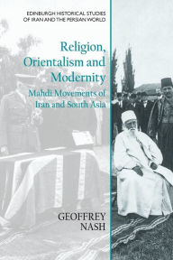 Title: Religion, Orientalism and Modernity: Mahdi Movements of Iran and South Asia, Author: Geoffrey Nash