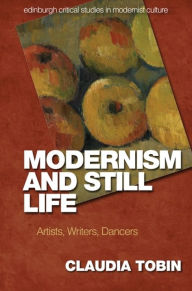 Title: Modernism and Still Life: Artists, Writers, Dancers, Author: Claudia Tobin
