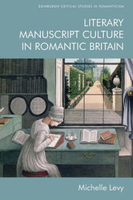 Title: Literary Manuscript Culture in Romantic Britain, Author: Michelle Levy