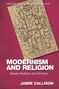 Title: Modernism and Religion: Between Mysticism and Orthodoxy, Author: Jamie Callison