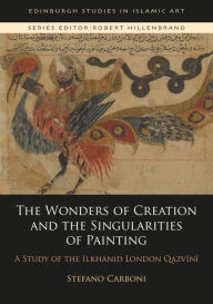 Title: The Wonders of Creation and the Singularities of Painting: A Study of the Ilkhanid London Qazvini, Author: Stefano Carboni