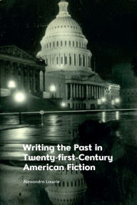 Title: Writing the Past in Twenty-First-Century American Fiction, Author: Alexandra Lawrie