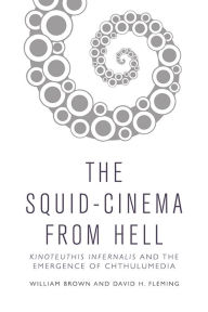 Title: The Squid Cinema From Hell: Kinoteuthis Infernalis and the Emergence of Chthulumedia, Author: William Brown