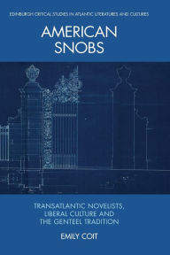 Title: American Snobs: Transatlantic Novelists, Liberal Culture and the Genteel Tradition, Author: Emily Coit