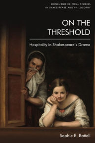Title: On the Threshold: Hospitality in Shakespeare's Drama, Author: Sophie E. Battell