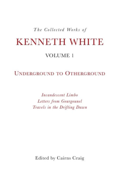 The Collected Works of Kenneth White, Volume 1: Underground to Otherground