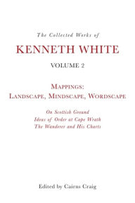 Title: The Collected Works of Kenneth White, Volume 2: Mappings: Landscape, Mindscape, Wordscape, Author: Kenneth White
