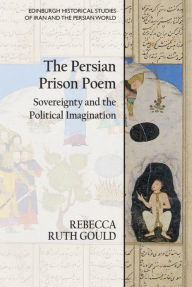 Title: The Persian Prison Poem: Sovereignty and the Political Imagination, Author: Rebecca Ruth Gould