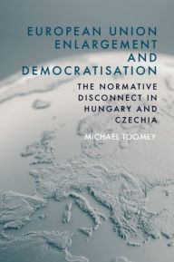 Title: European Union Enlargement and Democratisation: The Normative Disconnect in Hungary and Czechia, Author: Michael Toomey