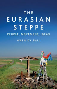 Title: The Eurasian Steppe: People, Movement, Ideas, Author: Warwick Ball