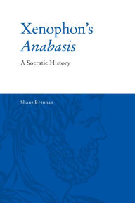 Title: Xenophon's Anabasis: A Socratic History, Author: Shane Brennan