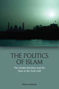 Title: The Politics of Islam: The Muslim Brothers and the State in the Arab Gulf, Author: Birol Baskan