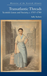 Title: Transatlantic Threads: Scottish Linen and Society, c.1707-1780, Author: Sally Tuckett