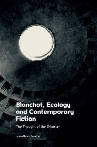 Title: Blanchot, Ecology and Contemporary Fiction: The Thought of the Disaster, Author: Jonathan Boulter