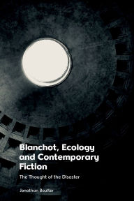 Title: Blanchot, Ecology and Contemporary Fiction: The Thought of the Disaster, Author: Jonathan Boulter