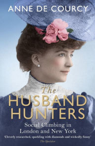 Title: The Husband Hunters: Social Climbing in London and New York, Author: Anne de Courcy