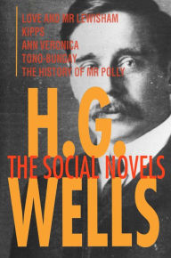 Title: H. G. Wells: The Social Novels: Love and Mr Lewisham, Kipps, Ann Veronica, Tono-Bungay, The History of Mr Polly, Author: H. G. Wells