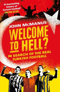 Title: Welcome to Hell?: In Search of the Real Turkish Football, Author: John McManus