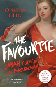 Title: The Favourite: The Life of Sarah Churchill and the History Behind the Major Motion Picture, Author: Ophelia Field