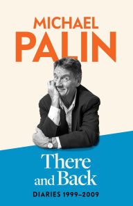 Title: There and Back: Diaries 1999-2009: The brand new volume from the beloved author, TV icon and Monty Python star, Author: Michael Palin