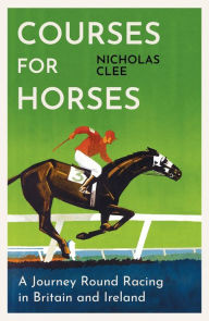 Title: Courses for Horses: A Journey Round Racing in Britain and Ireland, Author: Nicholas  Clee