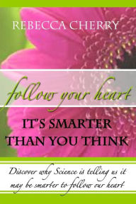 Title: Follow Your Heart, It's Smarter Than You Think, Author: Rebecca Cherry
