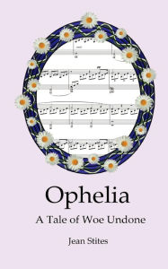 Title: Ophelia: A Tale of Woe Undone, Author: Jean Stites