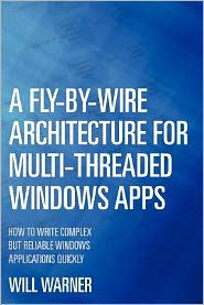 Title: A Fly-by-Wire Architecture for Multi-Threaded Windows Apps: How to Write Complex But Reliable Windows Applications Quickly, Author: Will Warner