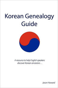 Title: Korean Genealogy Guide: A resource to help English speakers discover Korean ancestors..., Author: Jason Howard