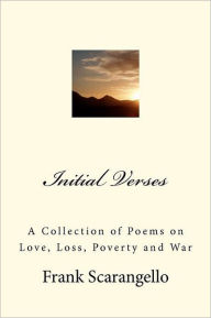 Title: Initial Verses: A Collection of Poems on Love, Loss, Poverty and War, Author: Frank Scarangello