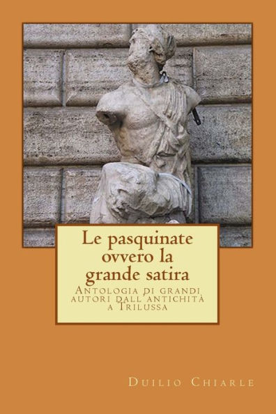 LE PASQUINATE, ovvero la grande satira: Antologia di grandi autori dall'antichità a Trilussa