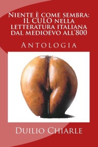 Title: Niente è come sembra: IL CULO nella letteratura italiana dal medioevo all'800, Author: Duilio Chiarle