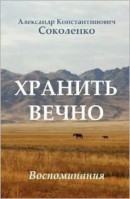 Title: Keep Forever (in Russian): Gulag Memoirs, Author: Aleksandr Konstantinovich Sokolenko