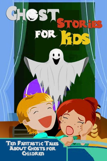 Ghost Stories For Kids: Ten Fantastic Tales About Ghosts For Children ...