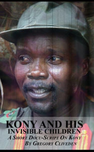 Title: Kony and His Invisible Children, Author: Gregory Cliveden