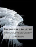 Title: The Journey to Spirit: Second Edition 'A Guide to Psychic Development and Inspirational and Spiritual Philosophy, Author: Astrid Brown