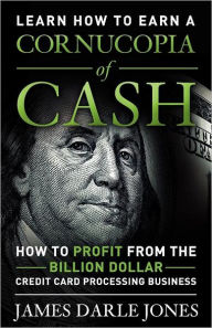 Title: Cornucopia of Cash: How to Profit From The Billion Dollar Credit Card Processing Business, Author: James Darle Jones