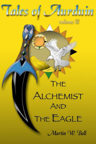 Title: The Alchemist and the Eagle: Tales of Aurduin, Author: Martin W Ball Dr