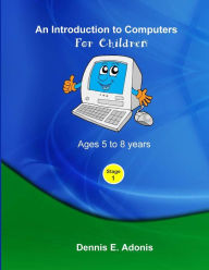Title: An Introduction to computers for Children - Ages 5 to 8 years, Author: Dennis E Adonis