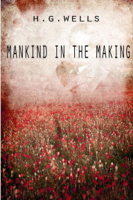 Title: Mankind In The Making, Author: H. G. Wells