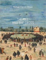 Title: The MIll and the Cross: Peter Bruegel's Way to Calvary, Author: Michael Francis Gibson