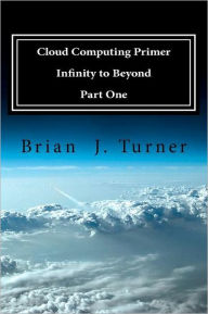 Title: Cloud Computing Primer Part One - Infinity to Beyond, Author: Turner
