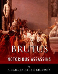 Title: Notorious Assassins: The Life and Legacy of Marcus Brutus, Author: Charles River Editors