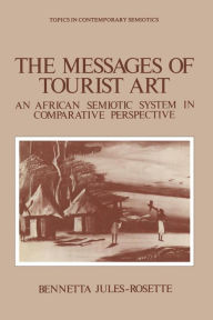 Title: The Messages of Tourist Art: An African Semiotic System in Comparative Perspective, Author: Bennetta Jules-Rosette