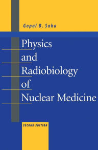Title: Physics and Radiobiology of Nuclear Medicine, Author: Gopal B. Saha