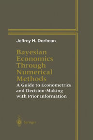 Title: Bayesian Economics Through Numerical Methods: A Guide to Econometrics and Decision-Making with Prior Information, Author: Jeffrey H. Dorfman