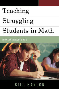 Title: Teaching Struggling Students in Math: Too Many Grades of D or F?, Author: Bill Hanlon