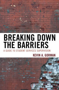 Title: Breaking Down the Barriers: A Guide to Student Services Supervision, Author: Kevin A. Gorman