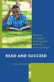 Title: Read and Succeed: Practices to Support Reading Skills in African American Boys, Author: Terry Husband