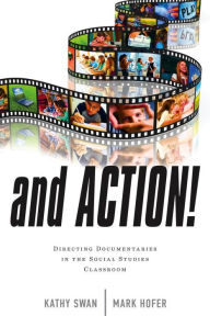 Title: And Action!: Directing Documentaries in the Social Studies Classroom, Author: Kathy Swan